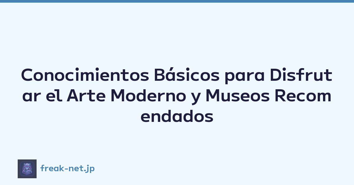 Conocimientos Básicos para Disfrutar el Arte Moderno y Museos Recomendados