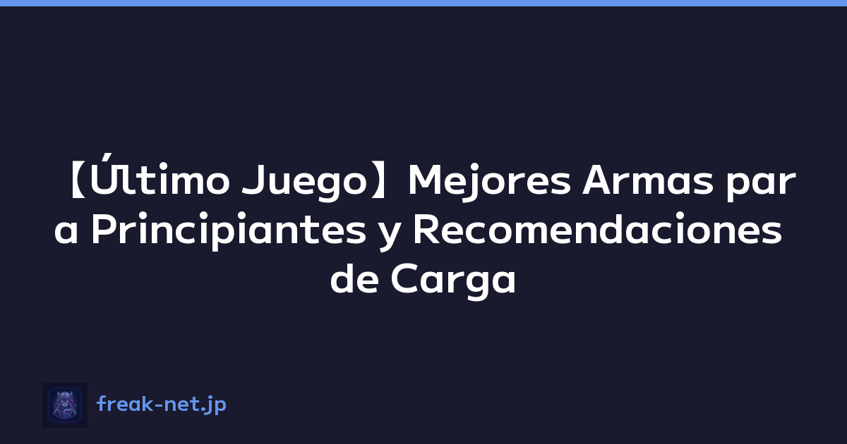 【Último Juego】Mejores Armas para Principiantes y Recomendaciones de Carga