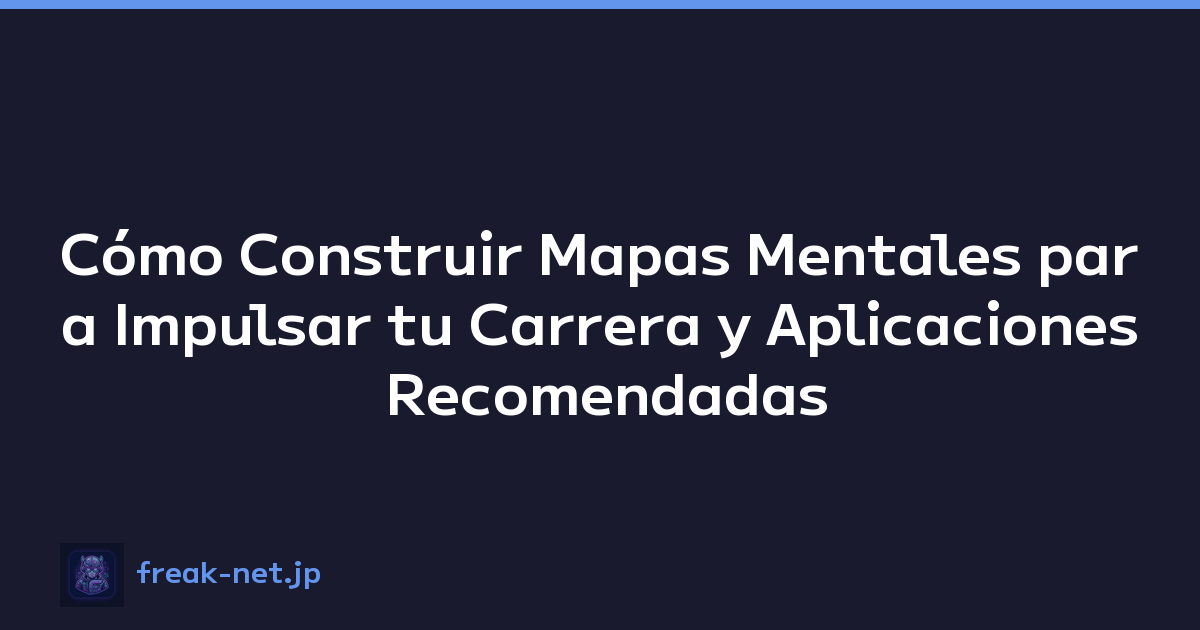 Cómo Construir Mapas Mentales para Impulsar tu Carrera y Aplicaciones Recomendadas
