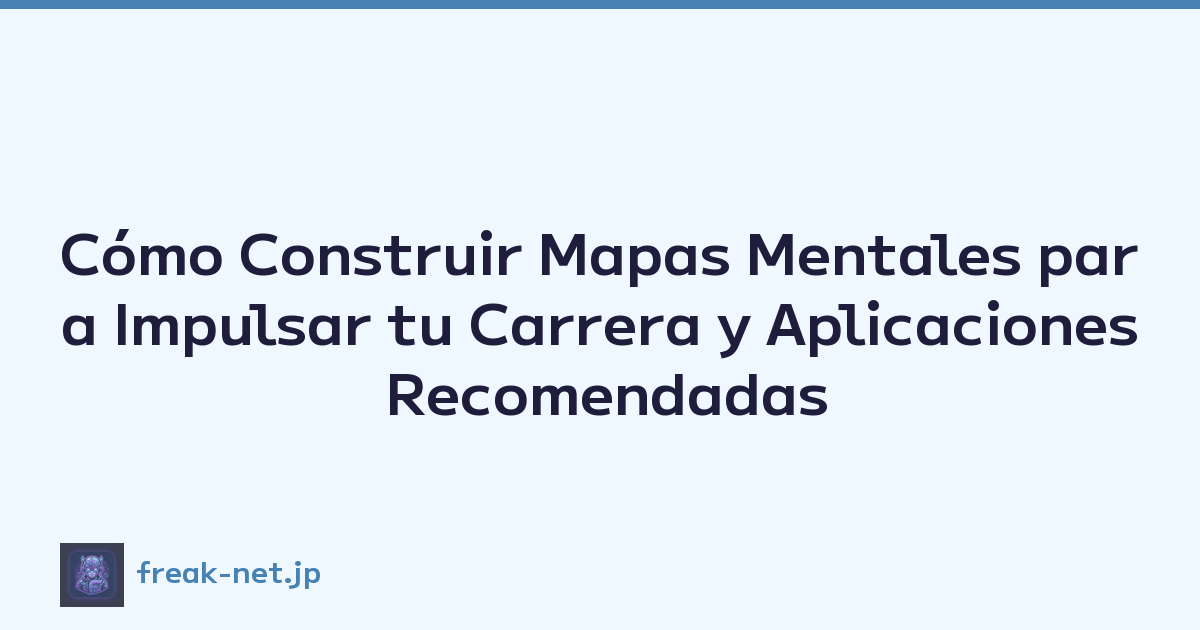 Cómo Construir Mapas Mentales para Impulsar tu Carrera y Aplicaciones Recomendadas