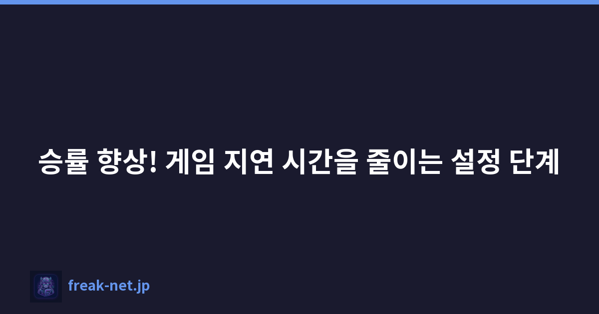 승률 향상! 게임 지연 시간을 줄이는 설정 단계