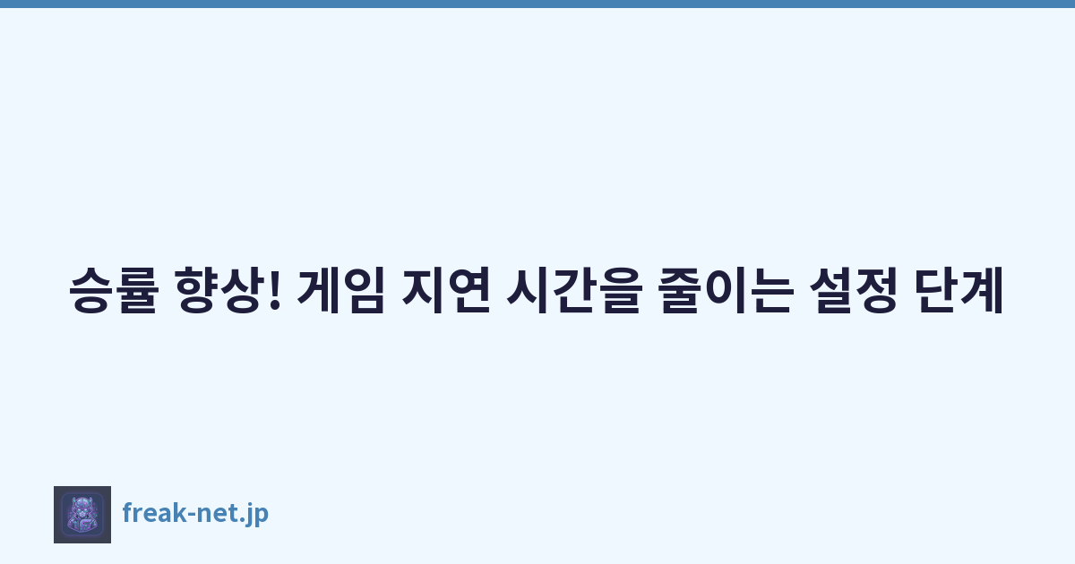 승률 향상! 게임 지연 시간을 줄이는 설정 단계