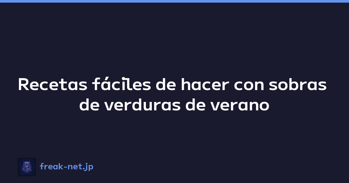 Recetas fáciles de hacer con sobras de verduras de verano