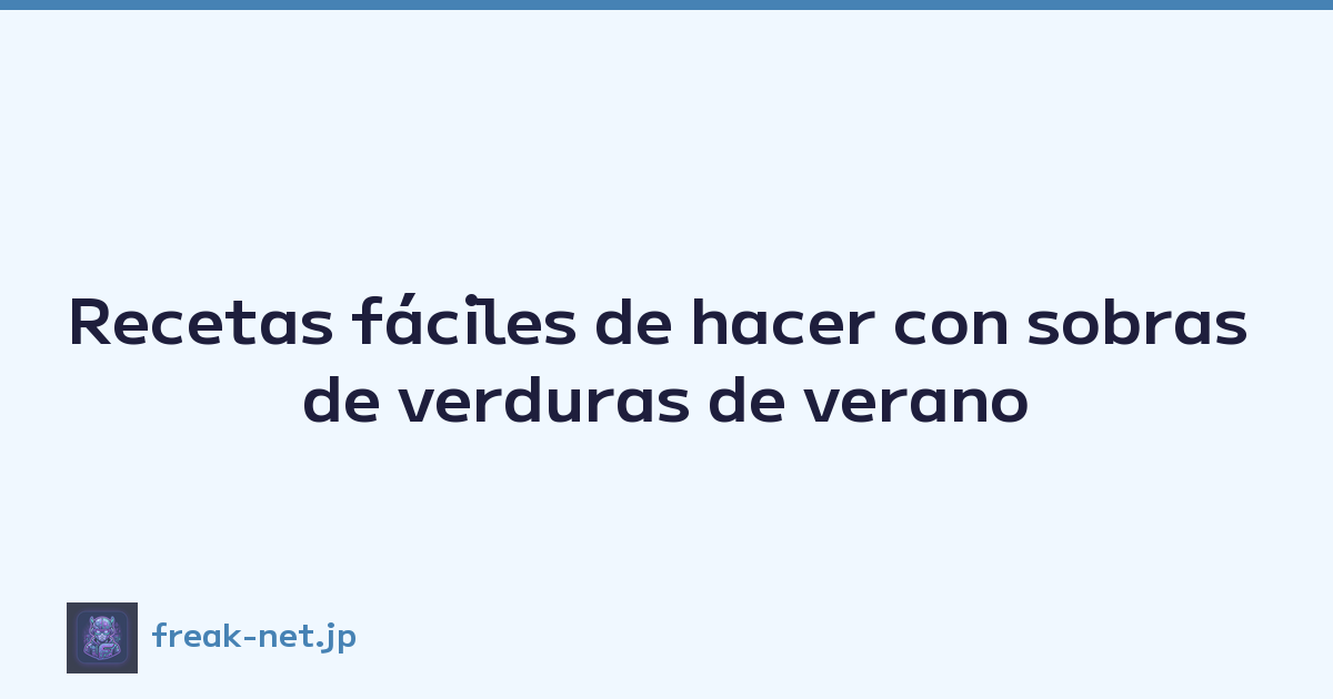 Recetas fáciles de hacer con sobras de verduras de verano