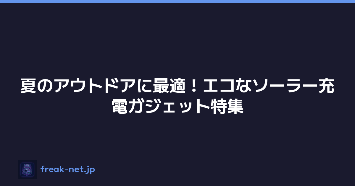 夏のアウトドアに最適！エコなソーラー充電ガジェット特集