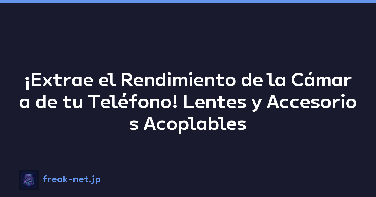 ¡Extrae el Rendimiento de la Cámara de tu Teléfono! Lentes y Accesorios Acoplables