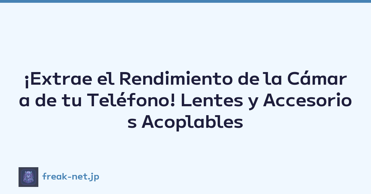 ¡Extrae el Rendimiento de la Cámara de tu Teléfono! Lentes y Accesorios Acoplables