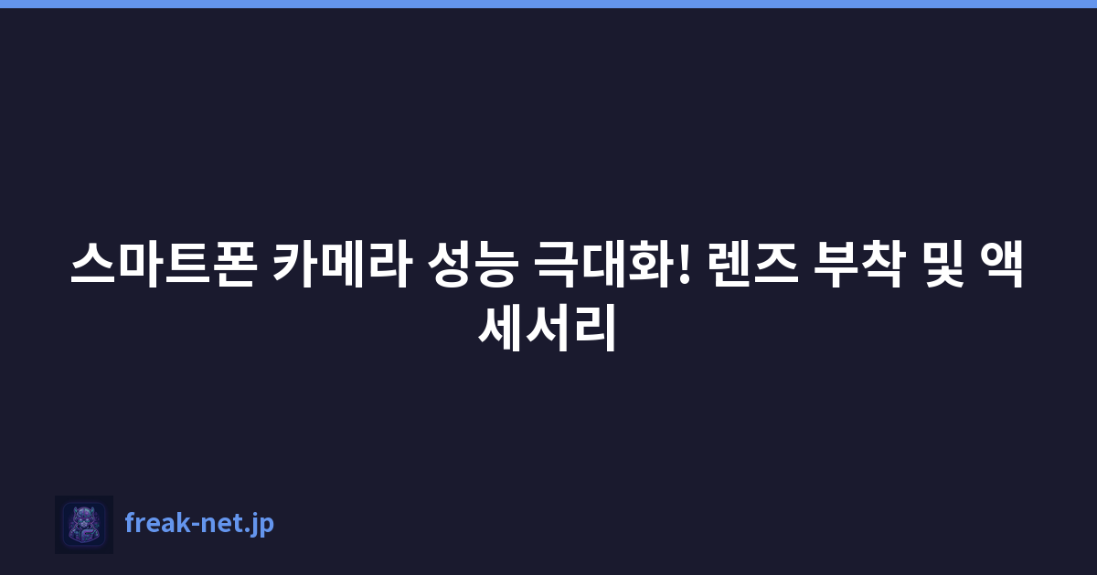 스마트폰 카메라 성능 극대화! 렌즈 부착 및 액세서리