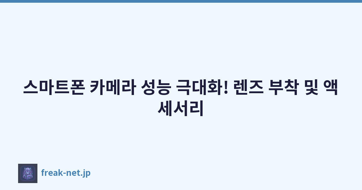 스마트폰 카메라 성능 극대화! 렌즈 부착 및 액세서리