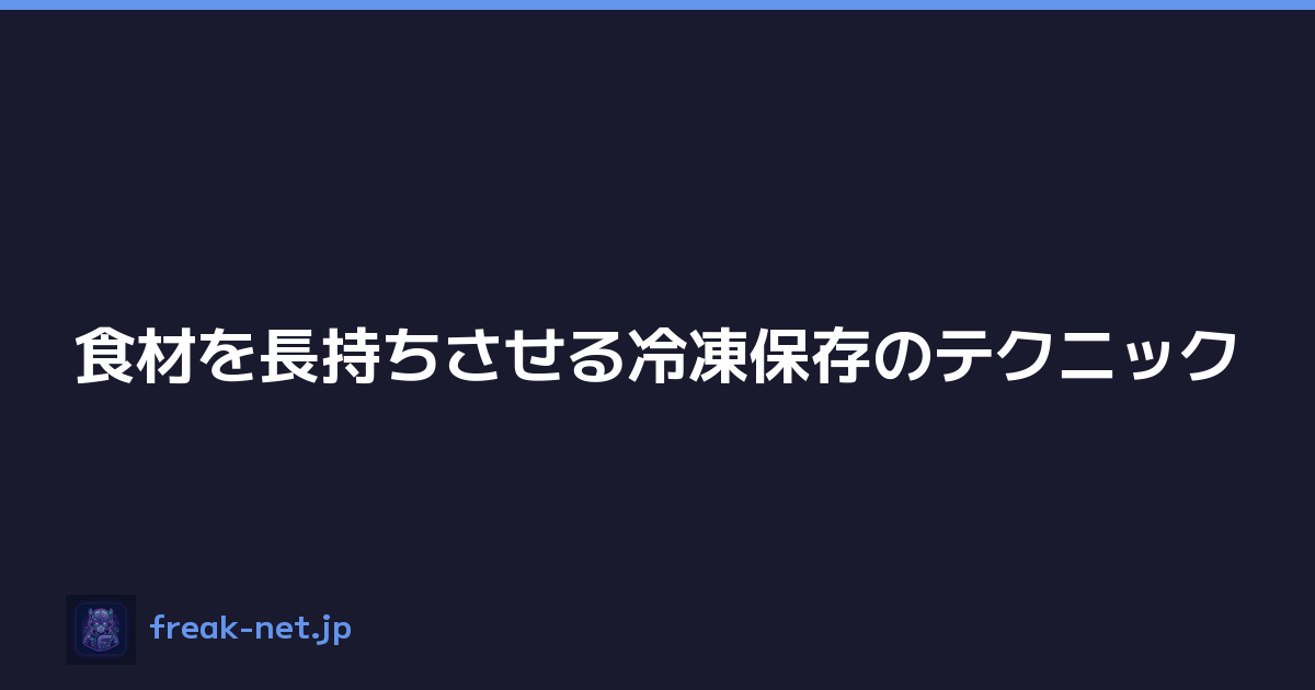 食材を長持ちさせる冷凍保存のテクニック