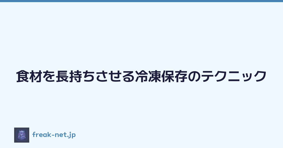 食材を長持ちさせる冷凍保存のテクニック