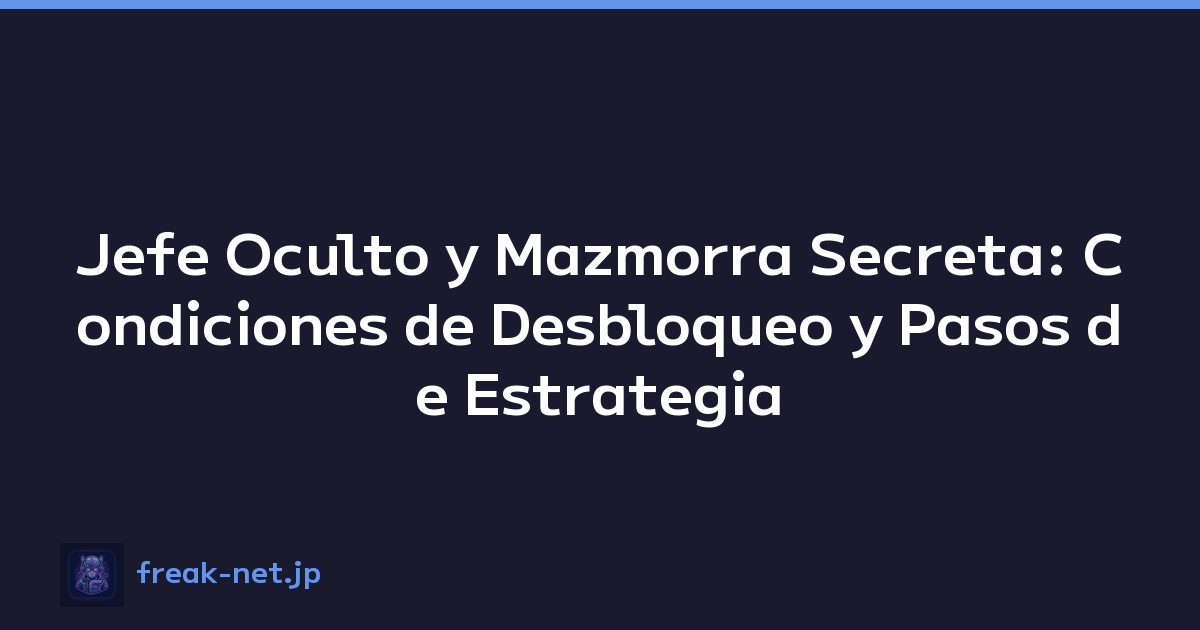 Jefe Oculto y Mazmorra Secreta: Condiciones de Desbloqueo y Pasos de Estrategia