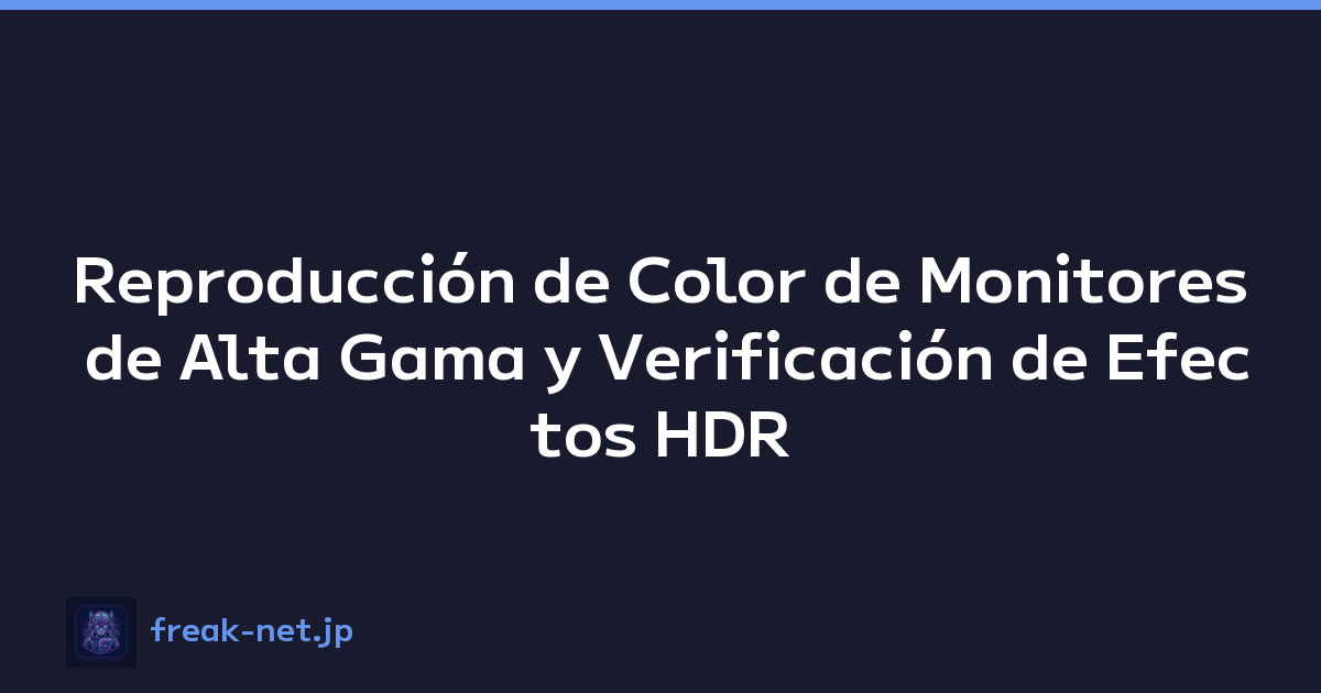 Reproducción de Color de Monitores de Alta Gama y Verificación de Efectos HDR