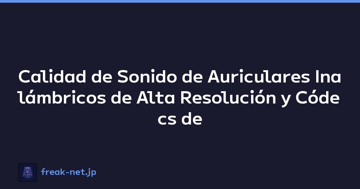 Calidad de Sonido de Auriculares Inalámbricos de Alta Resolución y Códecs de Audio Explicados