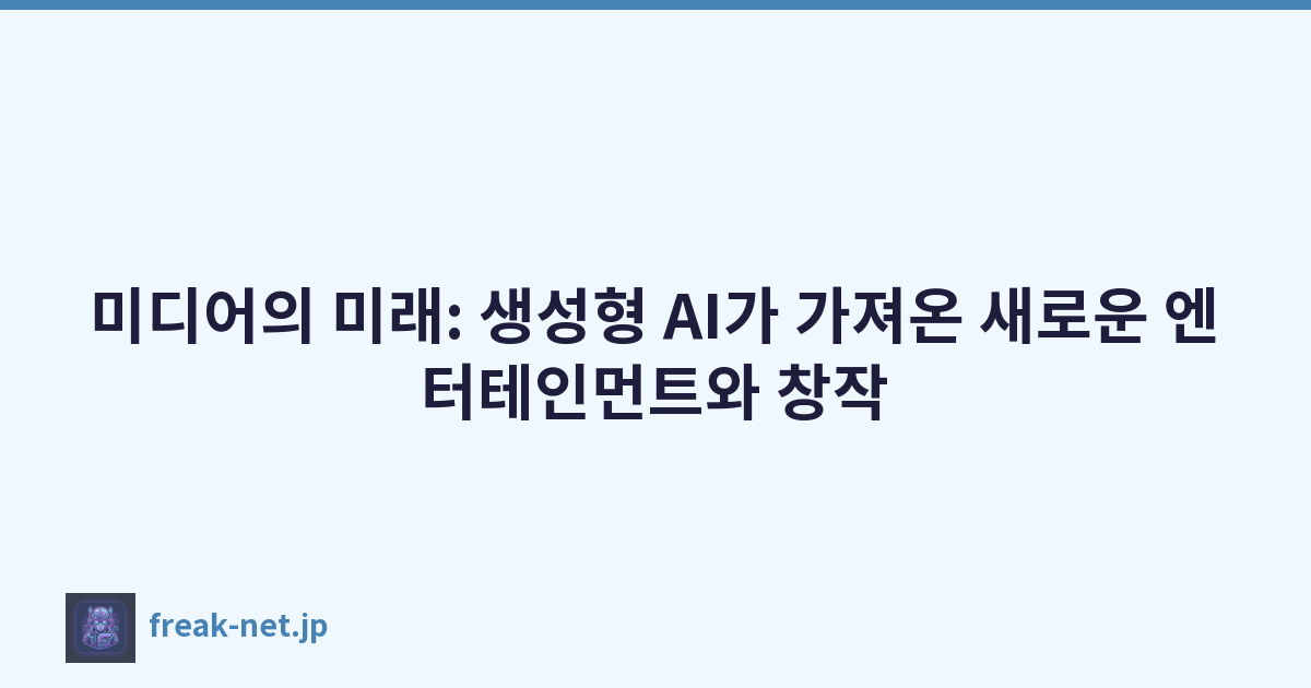 미디어의 미래: 생성형 AI가 가져온 새로운 엔터테인먼트와 창작