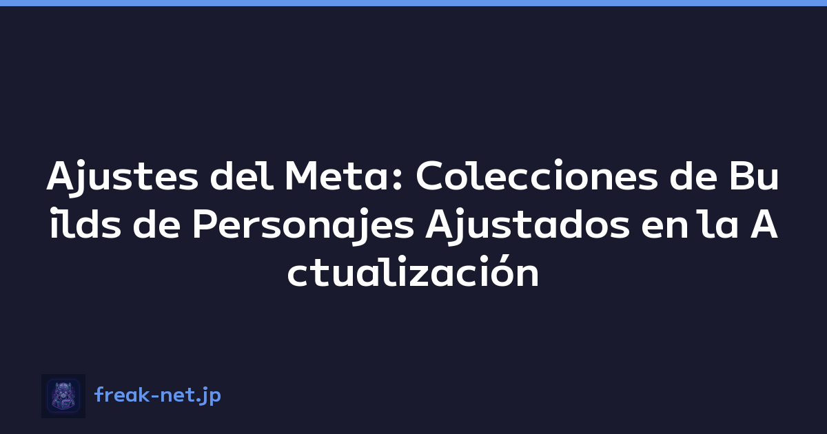 Ajustes del Meta: Colecciones de Builds de Personajes Ajustados en la Actualización