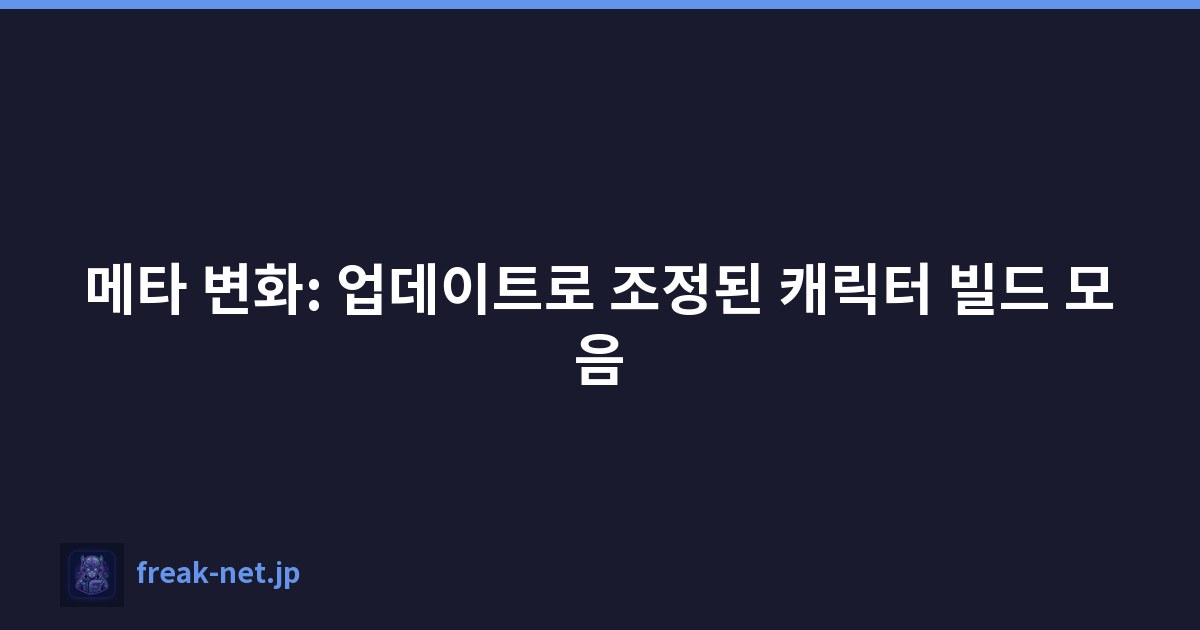 메타 변화: 업데이트로 조정된 캐릭터 빌드 모음