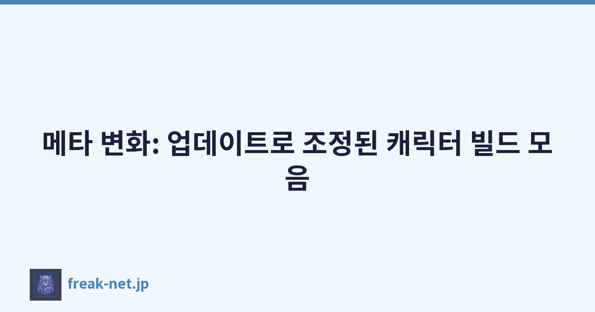 메타 변화: 업데이트로 조정된 캐릭터 빌드 모음