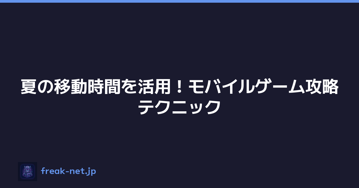 夏の移動時間を活用！モバイルゲーム攻略テクニック