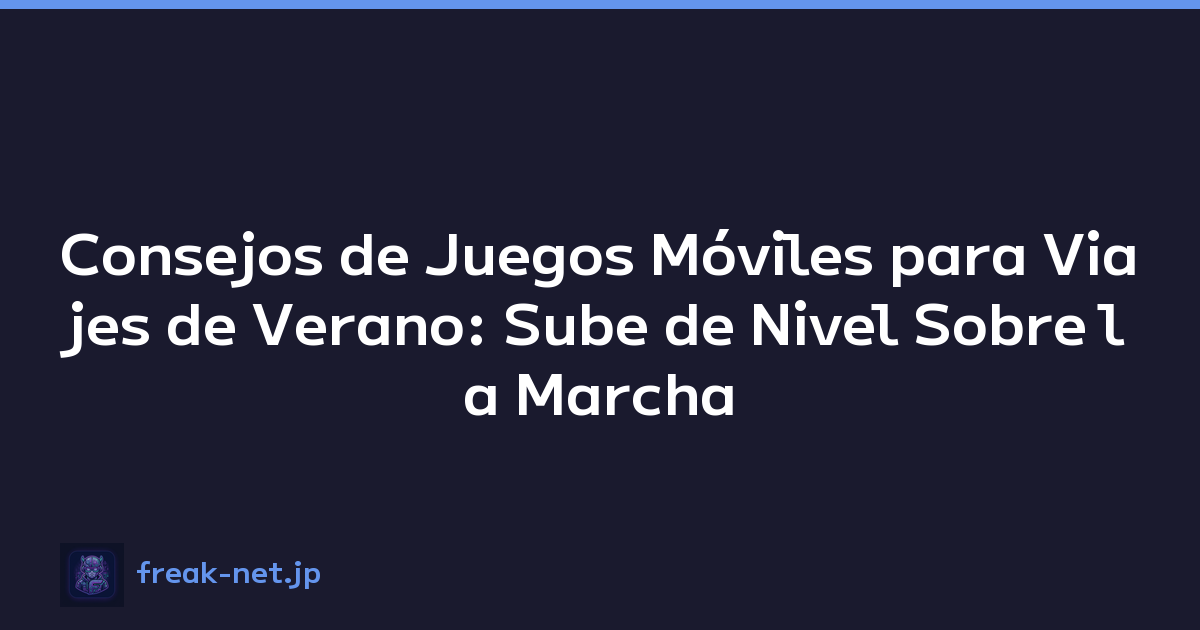 Consejos de Juegos Móviles para Viajes de Verano: Sube de Nivel Sobre la Marcha