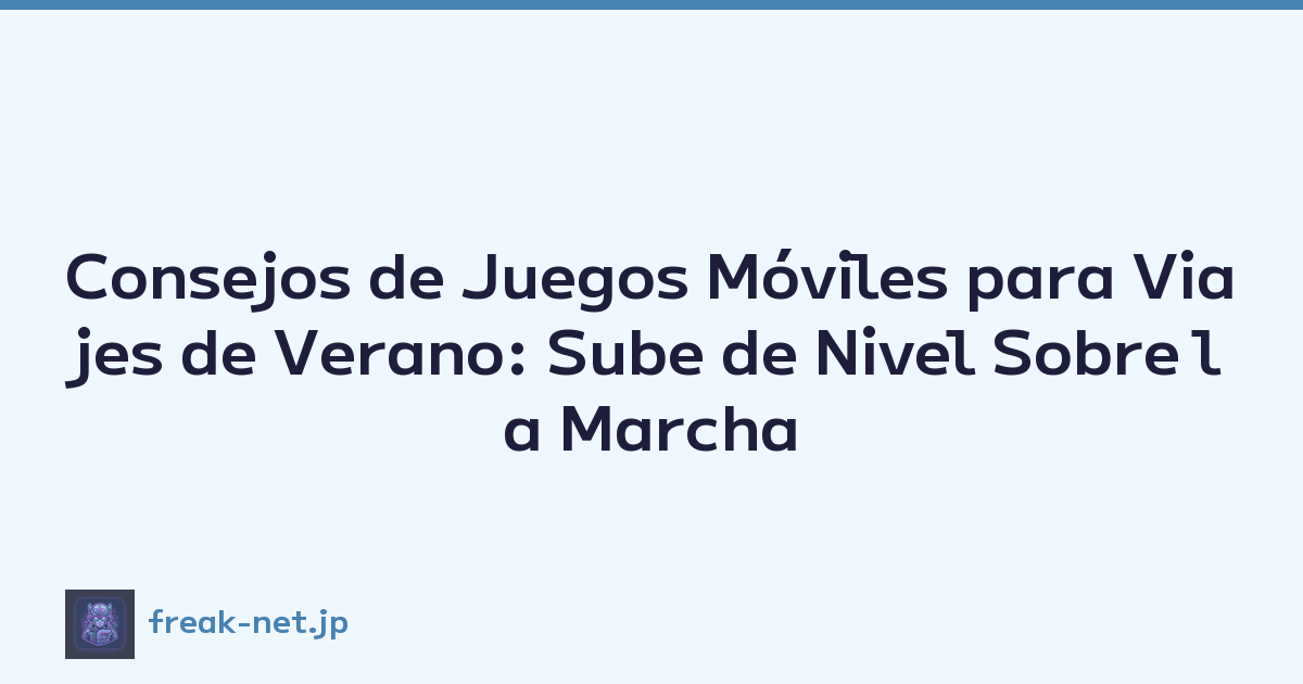 Consejos de Juegos Móviles para Viajes de Verano: Sube de Nivel Sobre la Marcha