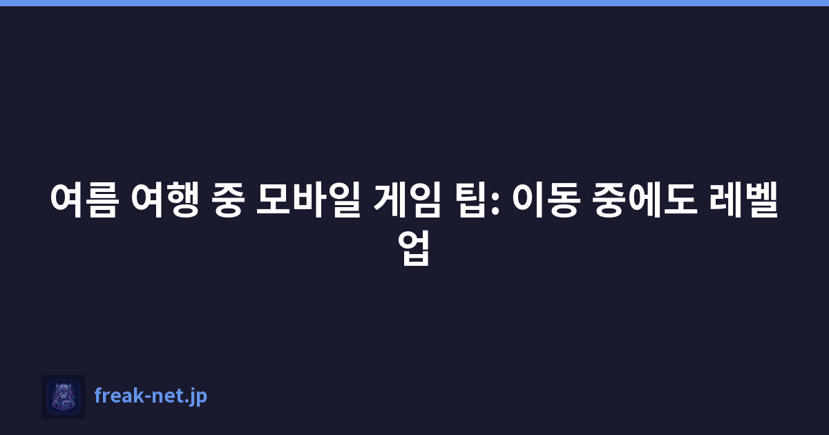 여름 여행 중 모바일 게임 팁: 이동 중에도 레벨업