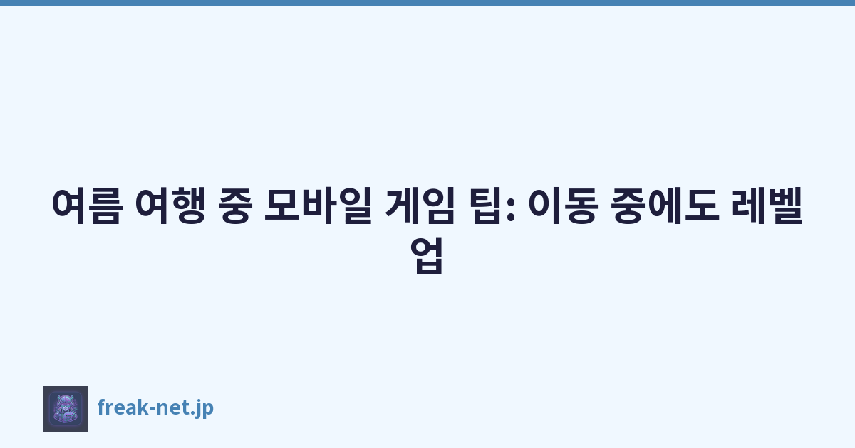 여름 여행 중 모바일 게임 팁: 이동 중에도 레벨업