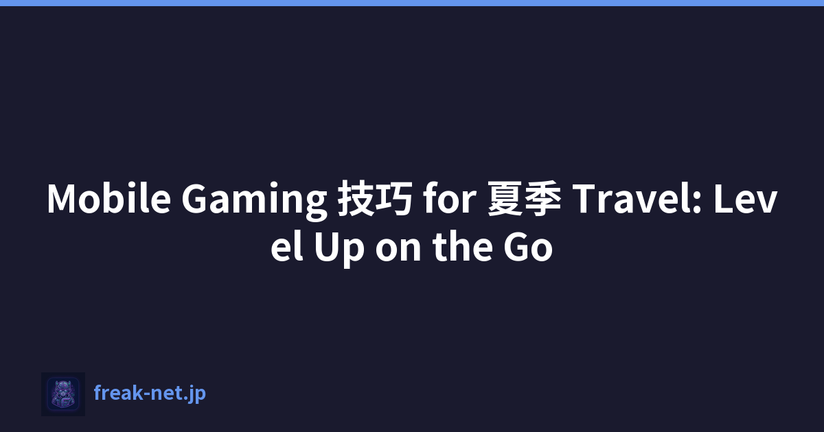 Mobile Gaming 技巧 for 夏季 Travel: Level Up on the Go