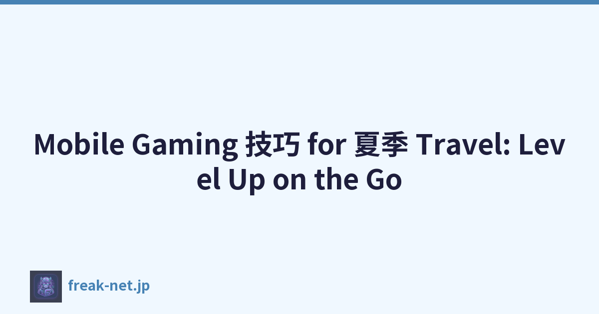 Mobile Gaming 技巧 for 夏季 Travel: Level Up on the Go