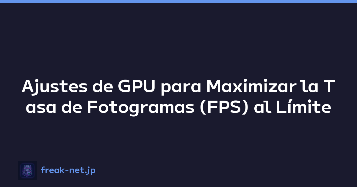 Ajustes de GPU para Maximizar la Tasa de Fotogramas (FPS) al Límite