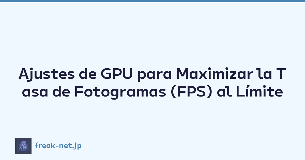 Ajustes de GPU para Maximizar la Tasa de Fotogramas (FPS) al Límite