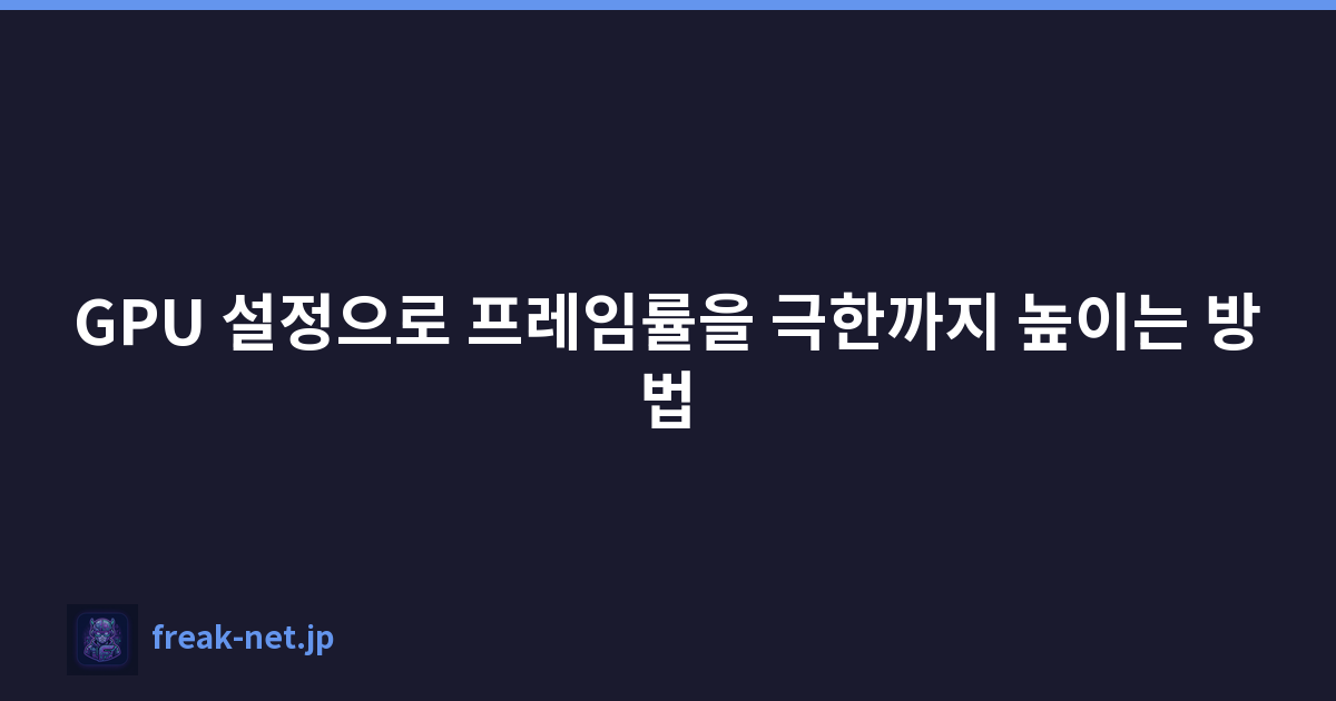 GPU 설정으로 프레임률을 극한까지 높이는 방법