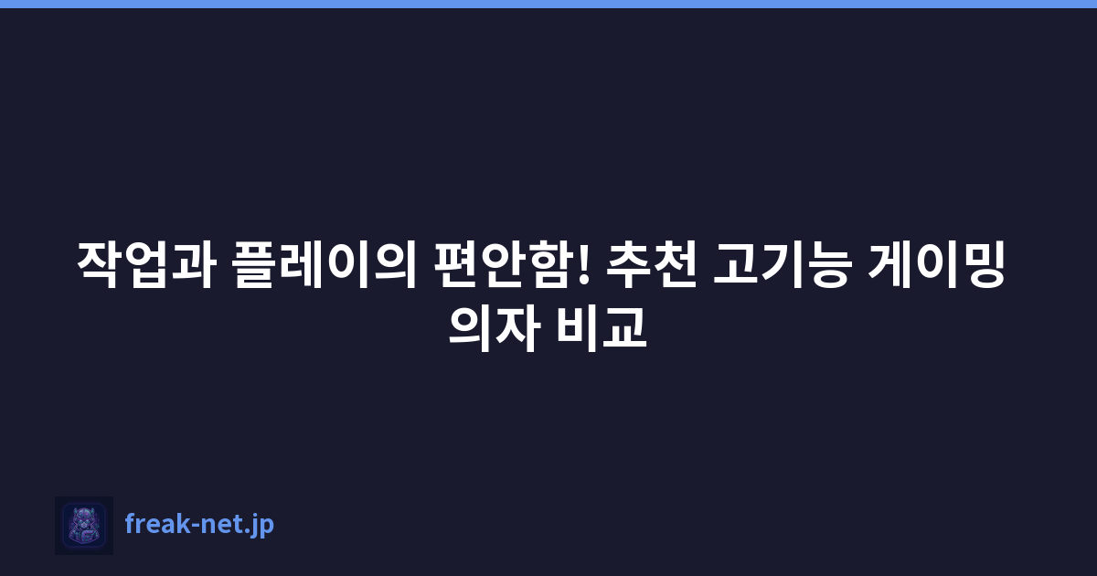 작업과 플레이의 편안함! 추천 고기능 게이밍 의자 비교
