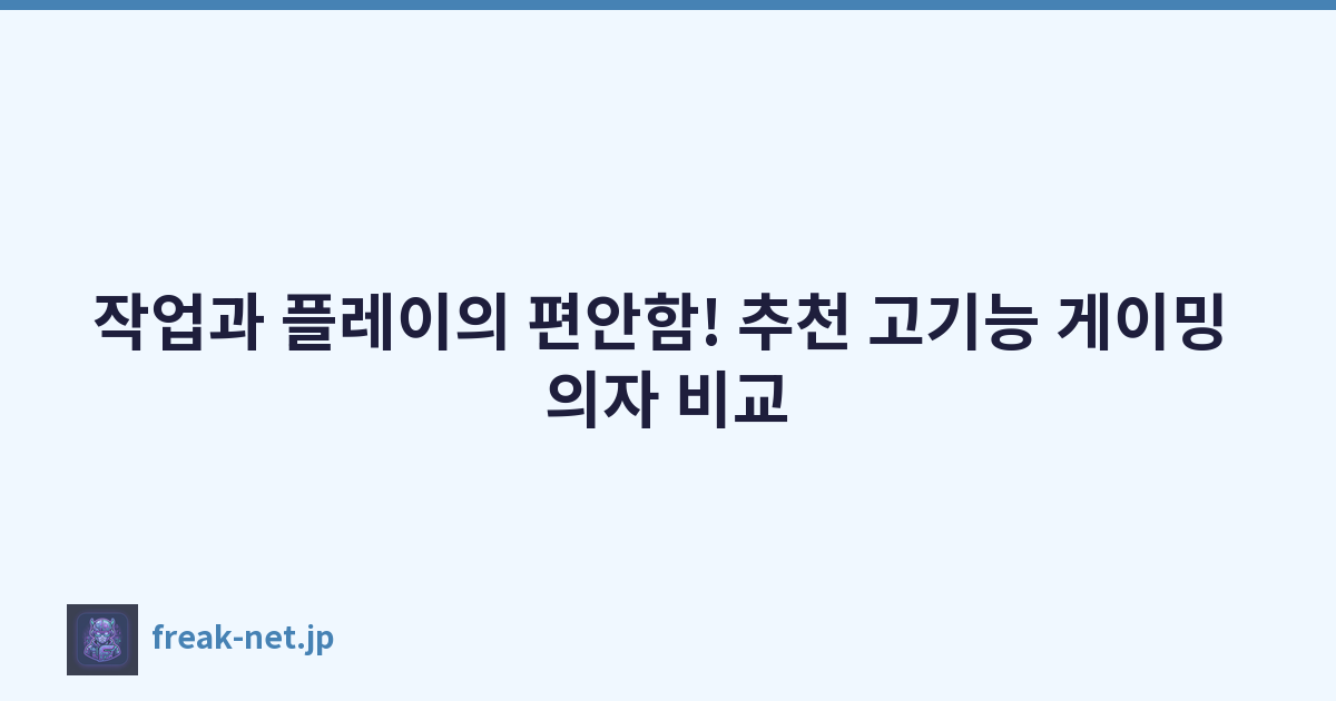 작업과 플레이의 편안함! 추천 고기능 게이밍 의자 비교