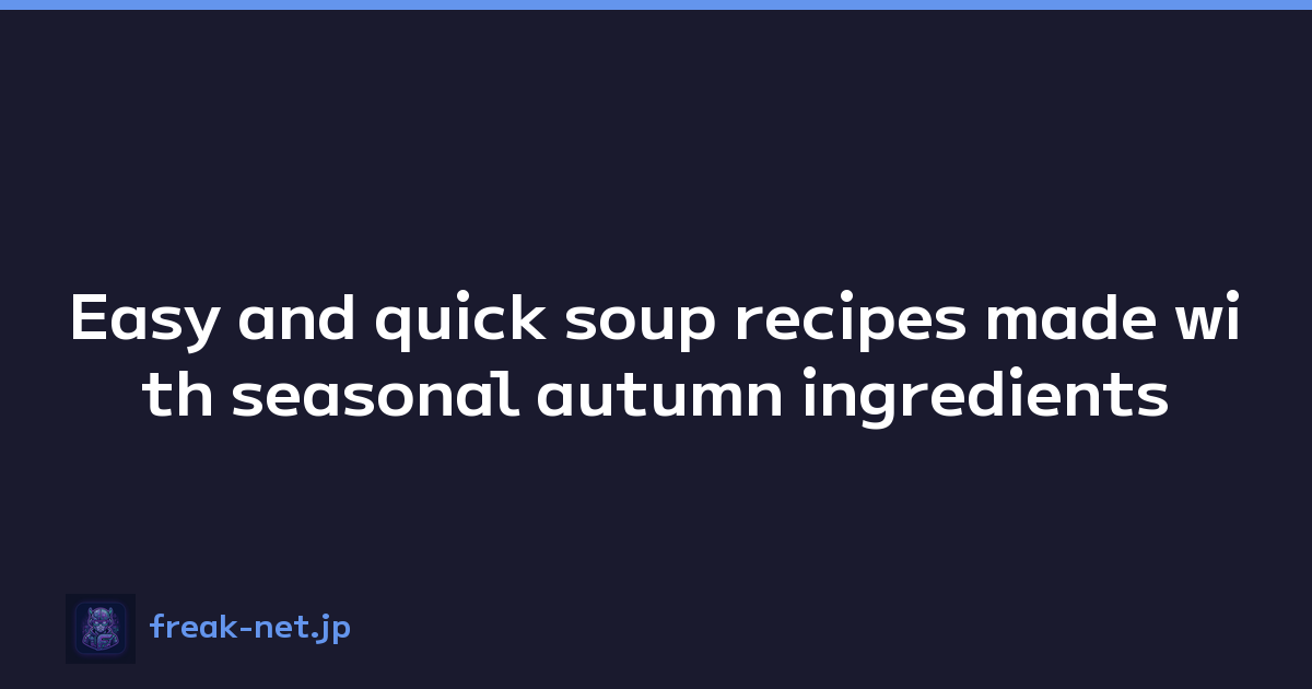 Easy and quick soup recipes made with seasonal autumn ingredients