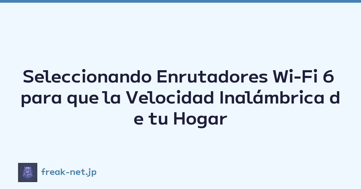 Seleccionando Enrutadores Wi-Fi 6 para que la Velocidad Inalámbrica de tu Hogar Sea Abrasadora