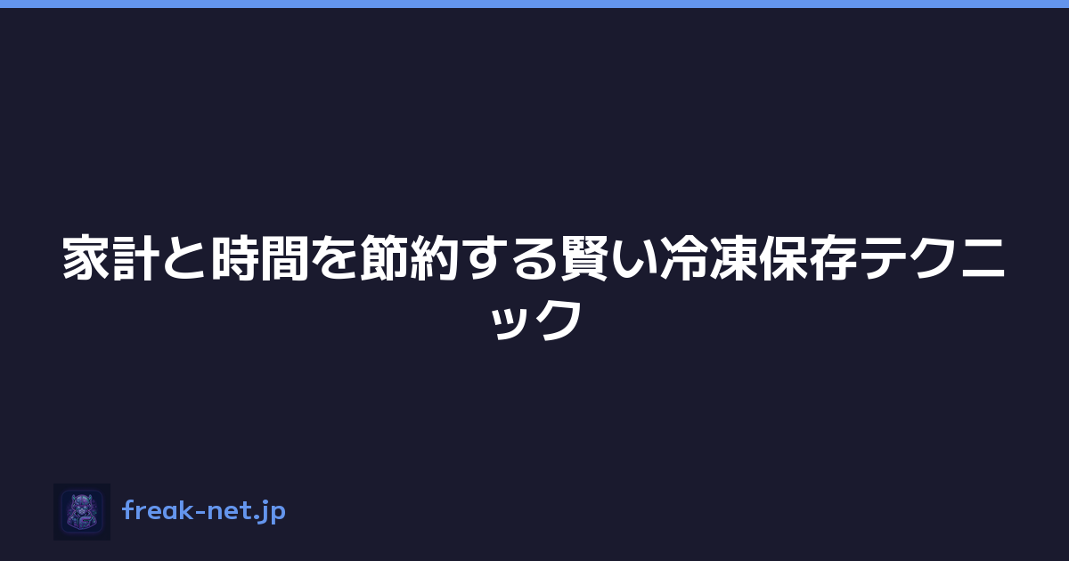 家計と時間を節約する賢い冷凍保存テクニック