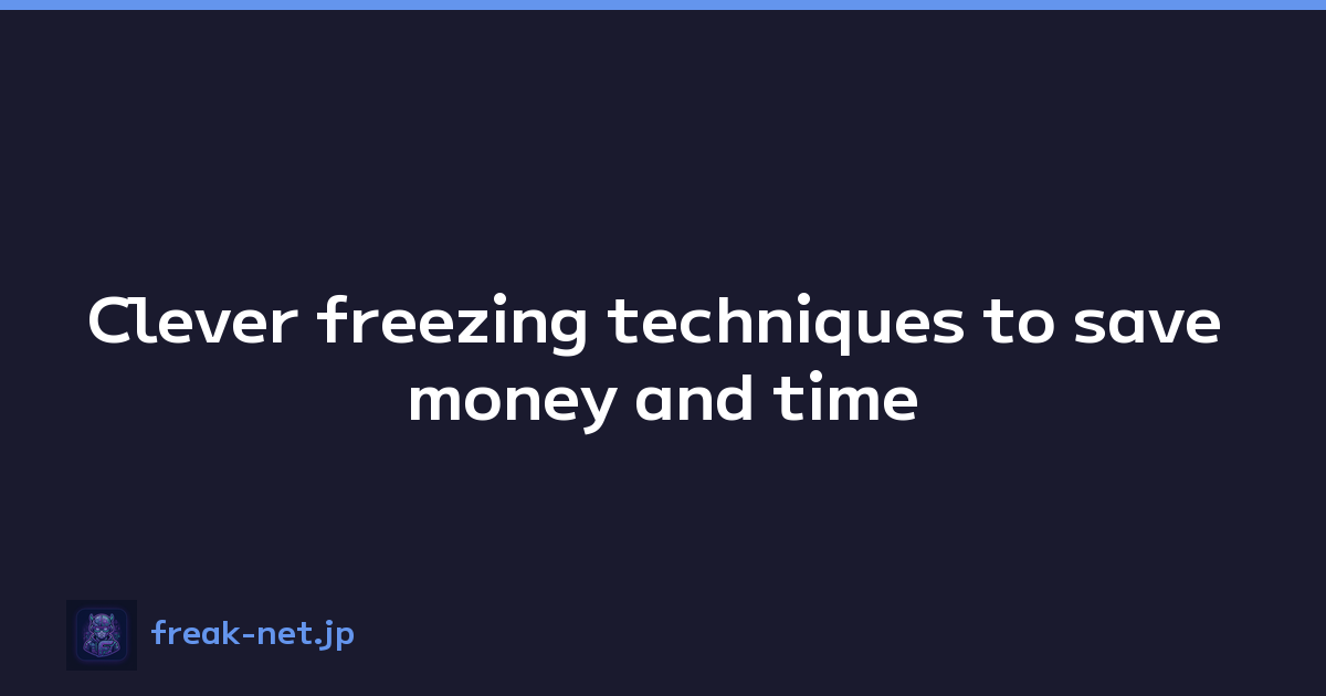 Clever freezing techniques to save money and time