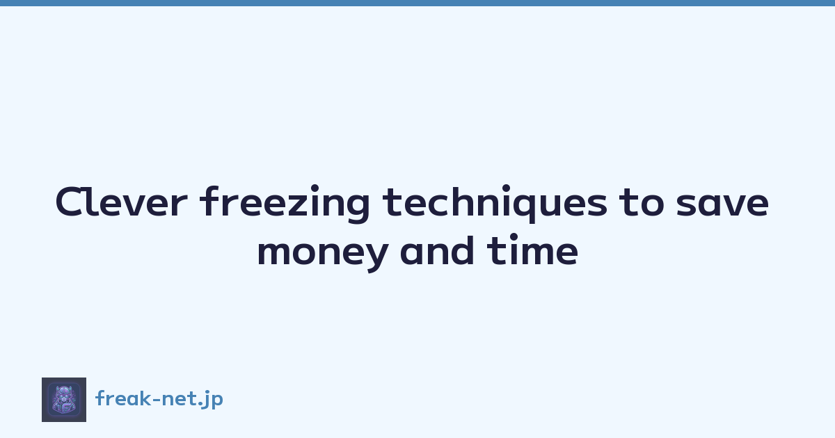 Clever freezing techniques to save money and time