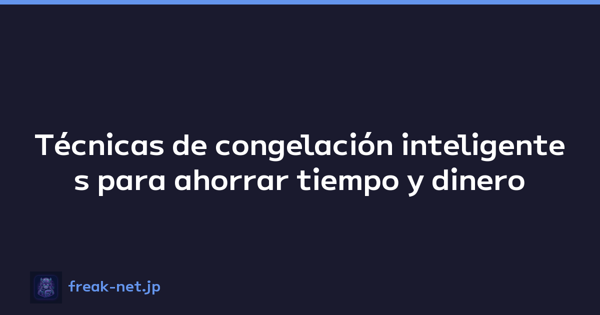 Técnicas de congelación inteligentes para ahorrar tiempo y dinero