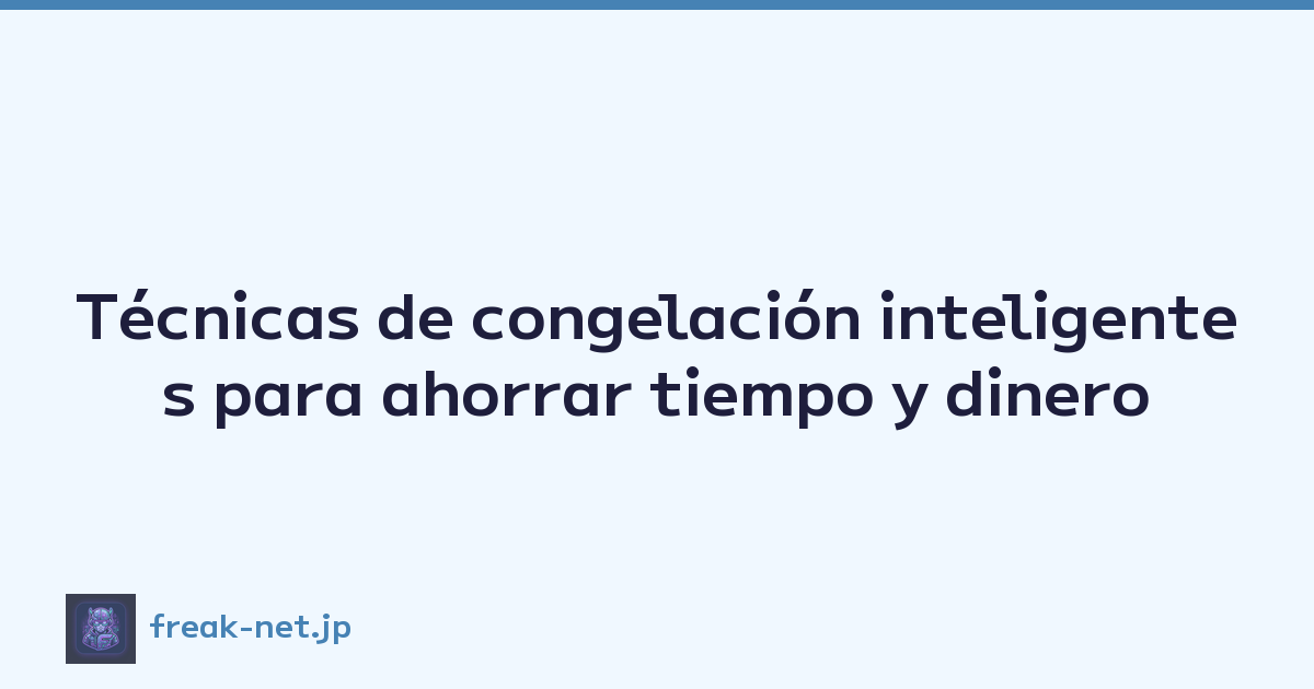 Técnicas de congelación inteligentes para ahorrar tiempo y dinero