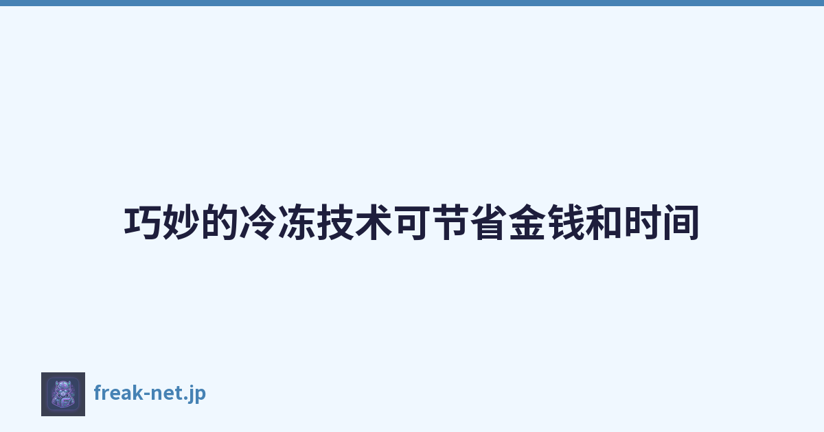 巧妙的冷冻技术可节省金钱和时间