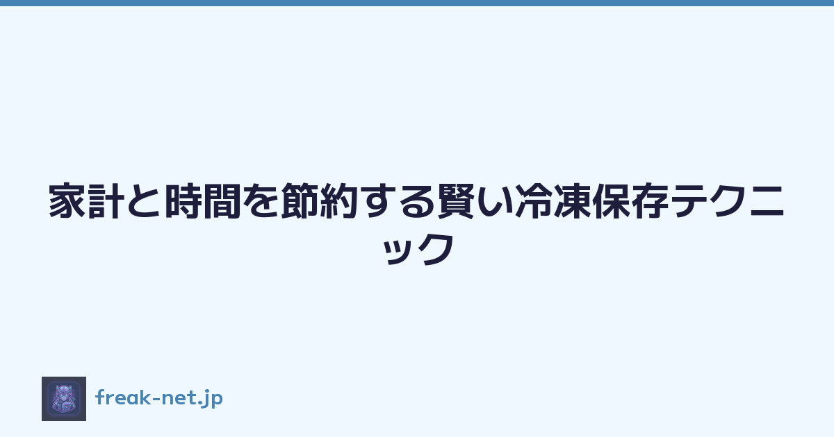 家計と時間を節約する賢い冷凍保存テクニック