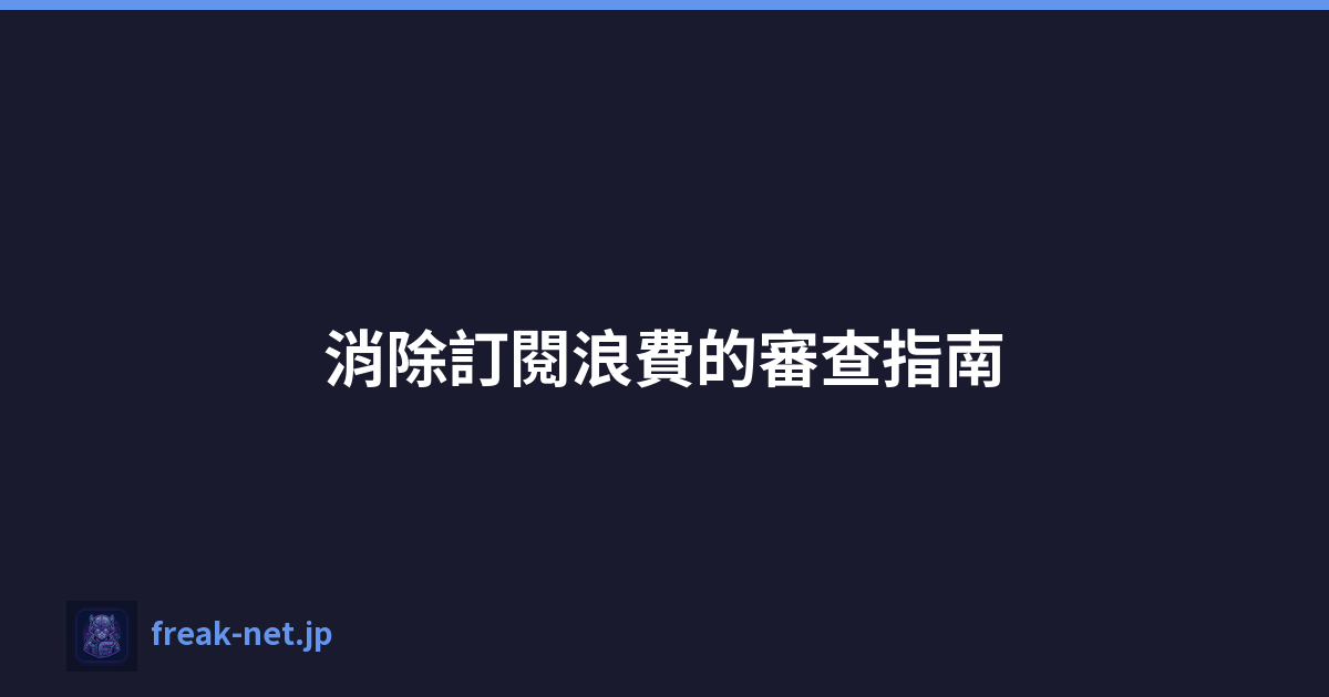 Featured image of post 消除訂閱浪費的審查指南