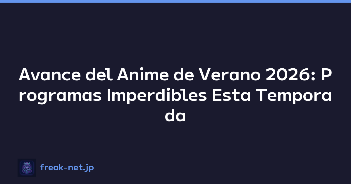 Avance del Anime de Verano 2026: Programas Imperdibles Esta Temporada