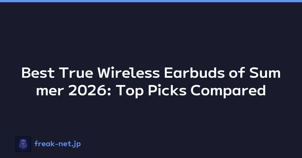 Best True Wireless Earbuds of Summer 2026: Top Picks Compared
