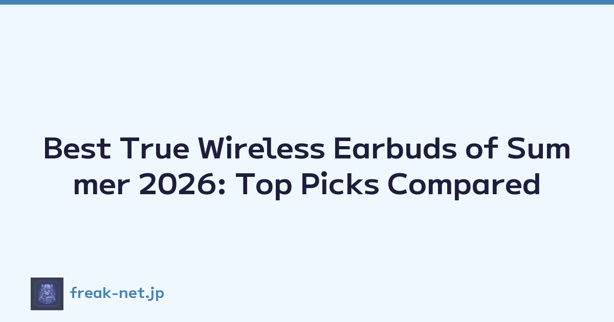 Best True Wireless Earbuds of Summer 2026: Top Picks Compared