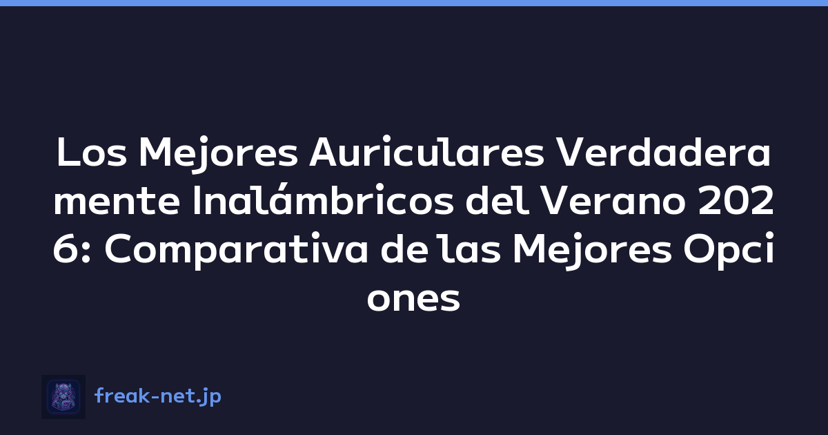 Los Mejores Auriculares Verdaderamente Inalámbricos del Verano 2026: Comparativa de las Mejores Opciones