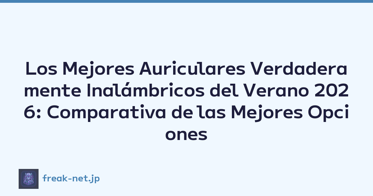 Los Mejores Auriculares Verdaderamente Inalámbricos del Verano 2026: Comparativa de las Mejores Opciones