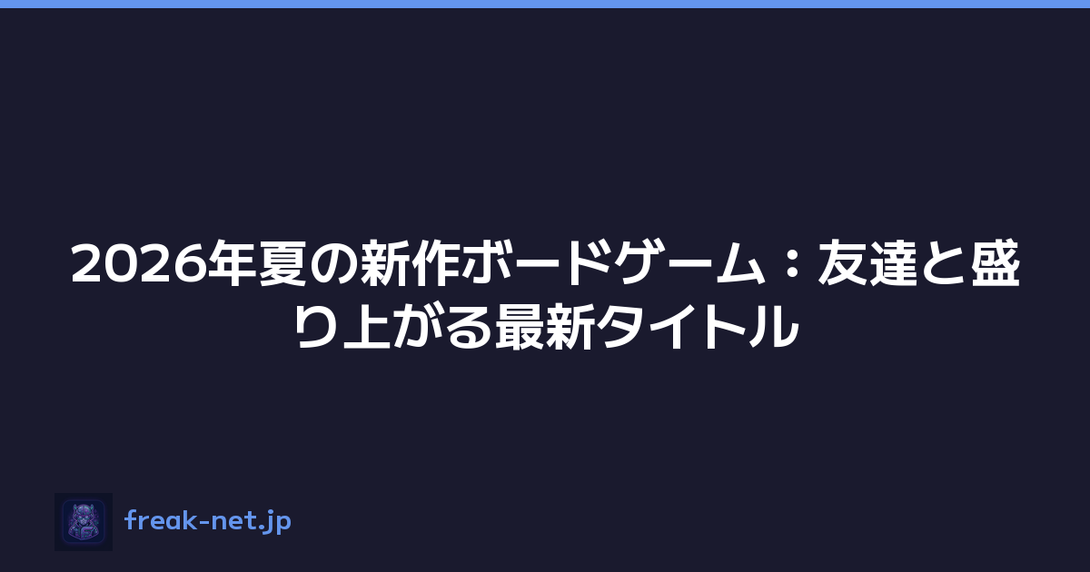 2026年夏の新作ボードゲーム：友達と盛り上がる最新タイトル